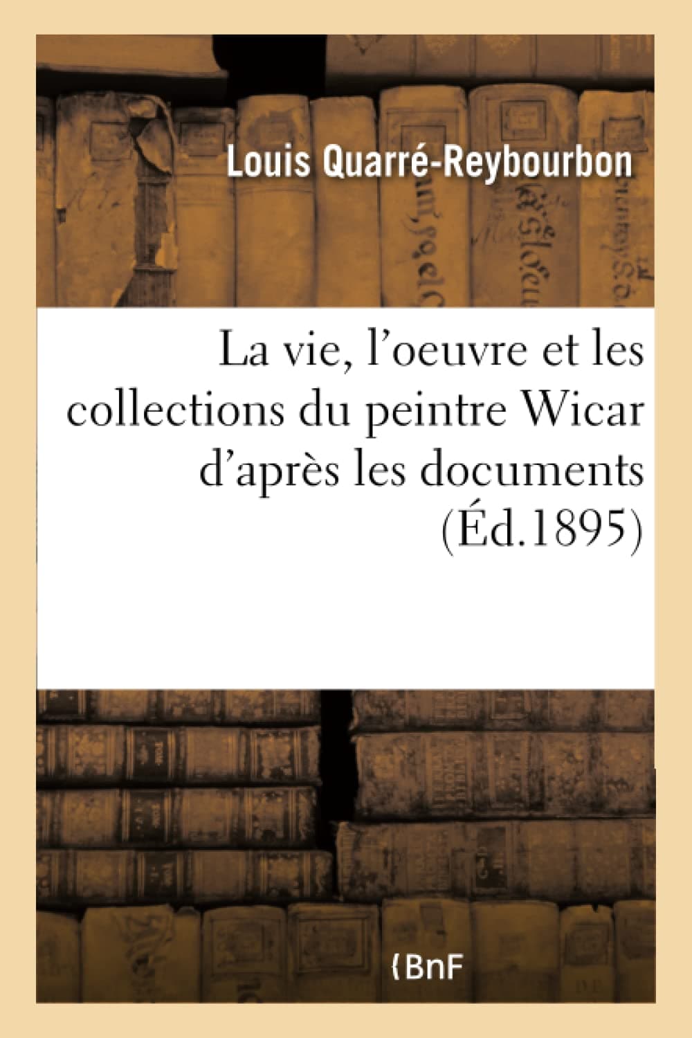 La vie, l'oeuvre et les collections du peintre Wicar d'après les documents