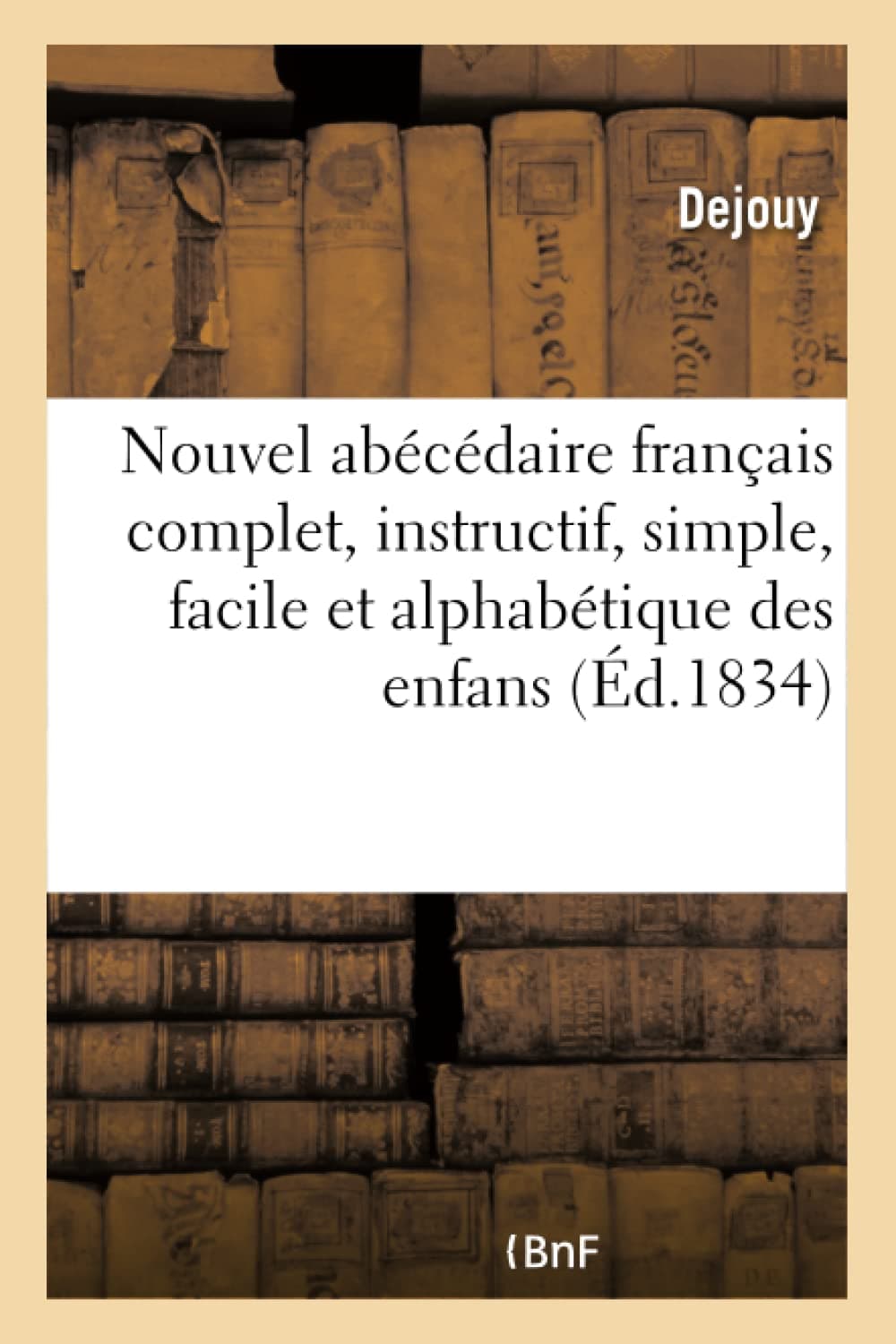 Nouvel abécédaire français complet, instructif, simple, facile et alphabétique,