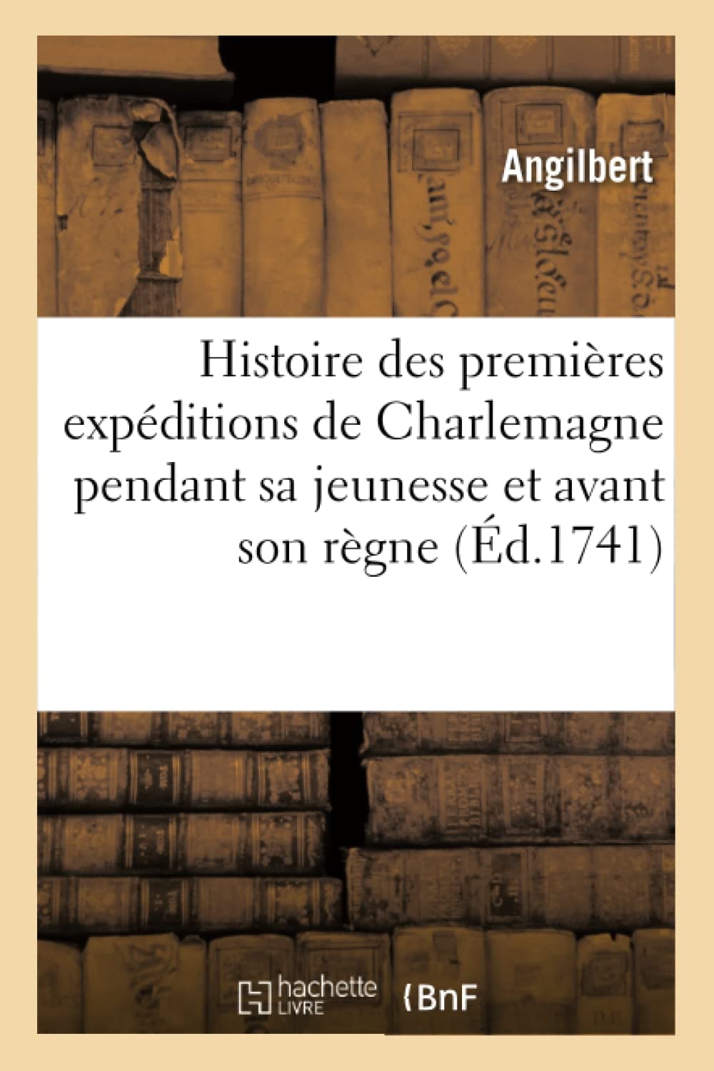 Histoire des premières expéditions de Charlemagne. Pendant sa jeunesse et avant son règne