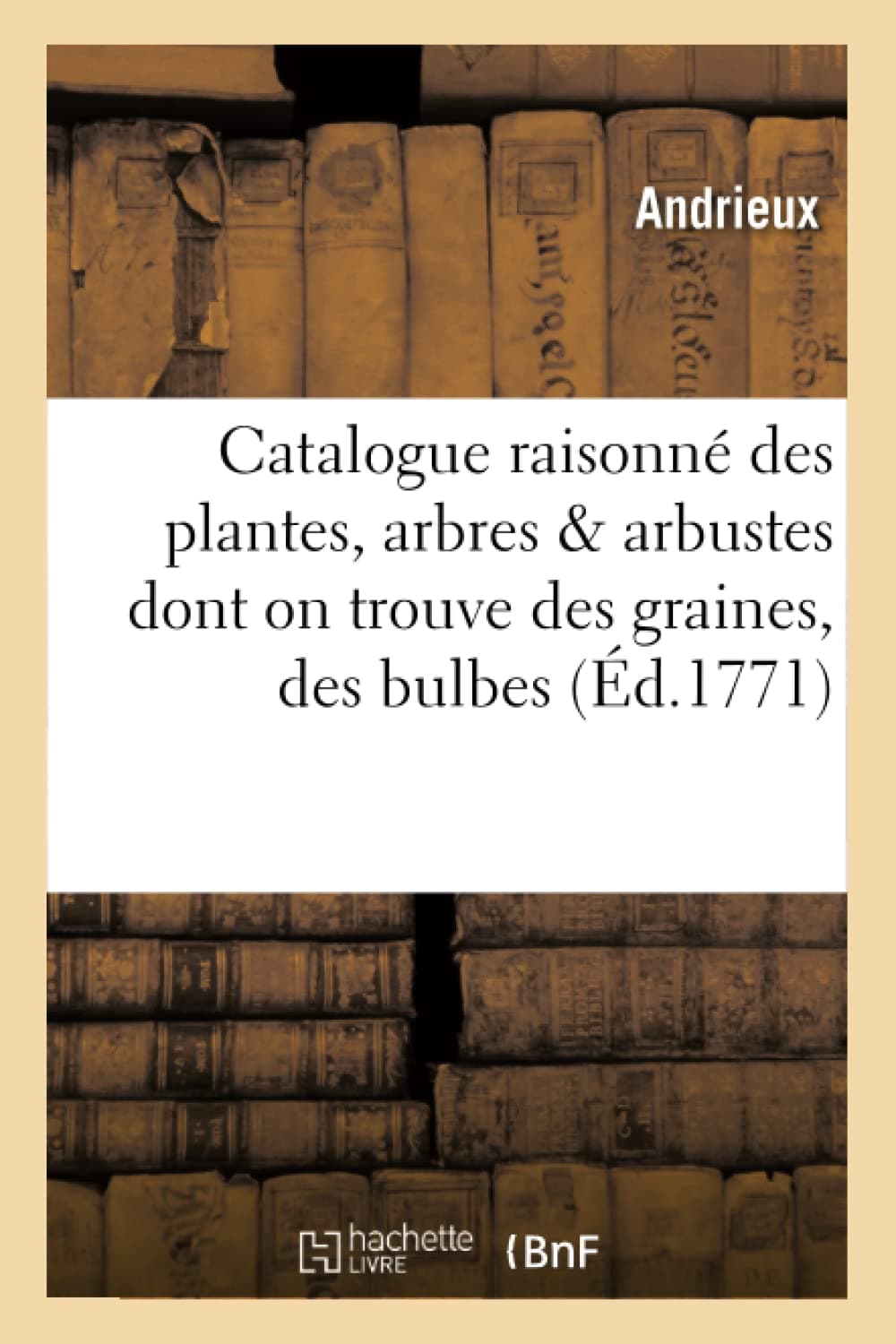 Catalogue raisonné des plantes, arbres & arbustes dont on trouve des graines, des bulbes