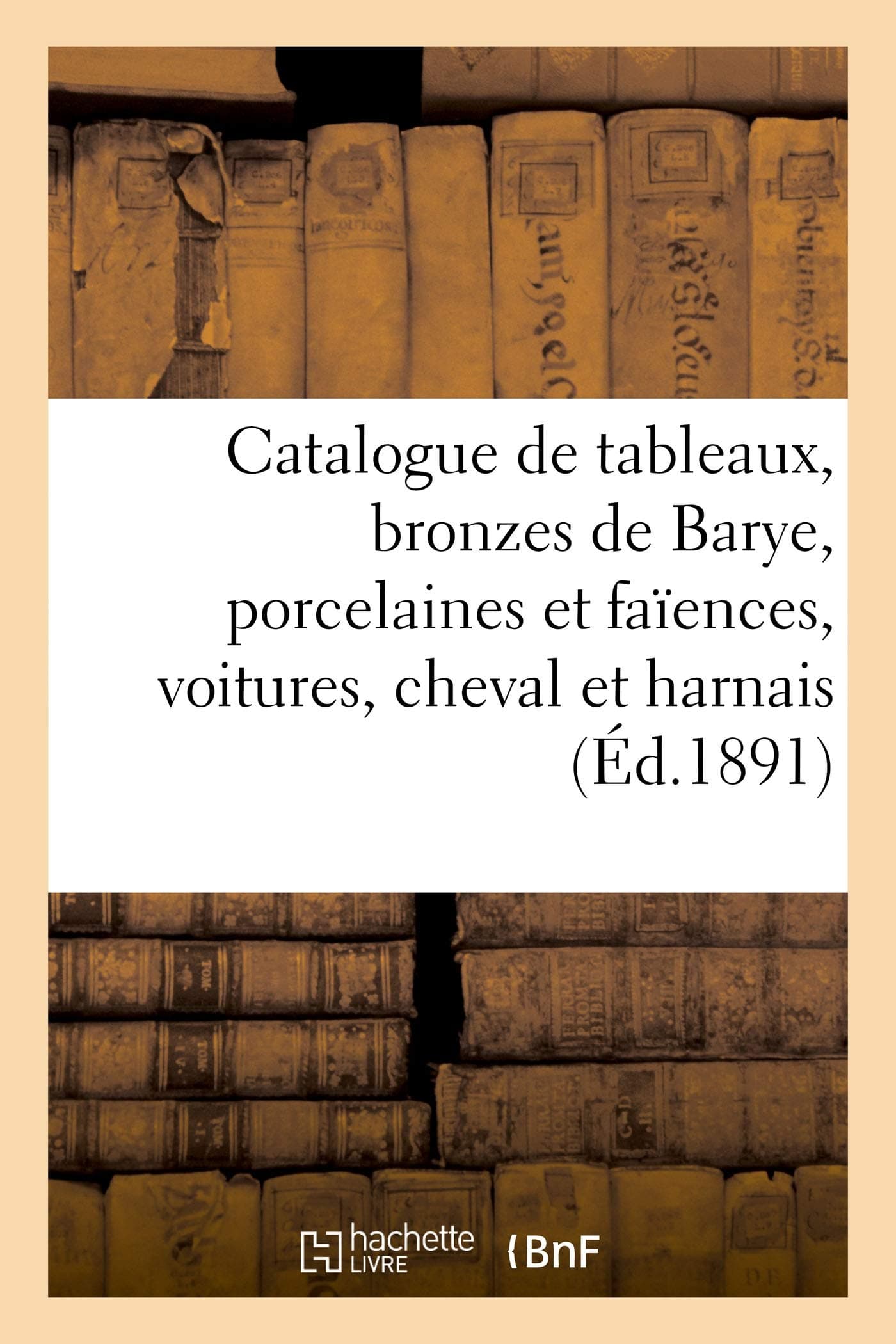 Catalogue de tableaux anciens et modernes, bronzes de Barye et autres, porcelaines